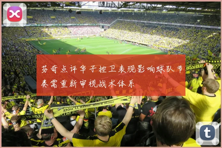 芬奇点评华子控卫表现影响球队节奏需重新审视战术体系