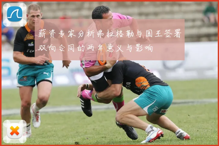 薪资专家分析弗拉格勒与国王签署双向合同的两年意义与影响