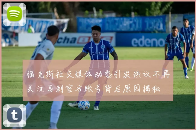 福克斯社交媒体动态引发热议不再关注马刺官方账号背后原因揭秘