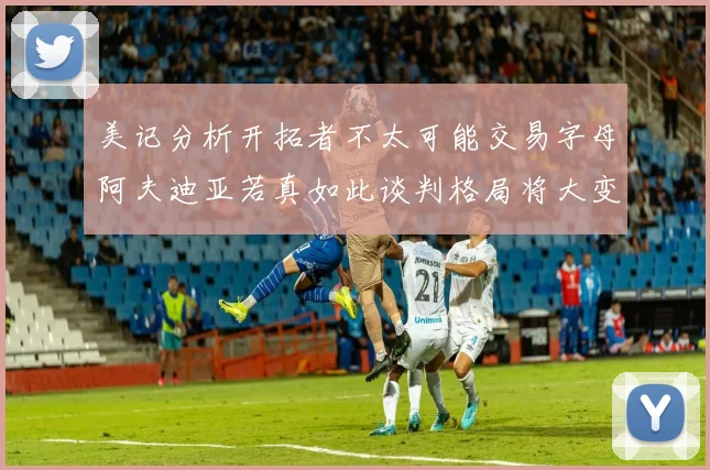美记分析开拓者不太可能交易字母阿夫迪亚若真如此谈判格局将大变