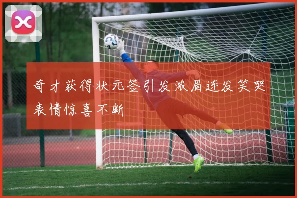 奇才获得状元签引发浓眉连发笑哭表情惊喜不断