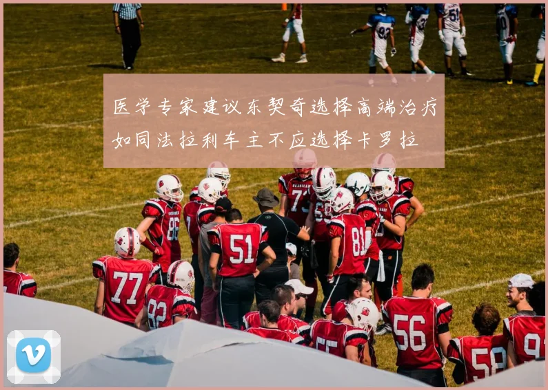 医学专家建议东契奇选择高端治疗如同法拉利车主不应选择卡罗拉