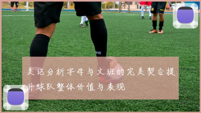 美记分析字母与文班的完美契合提升球队整体价值与表现