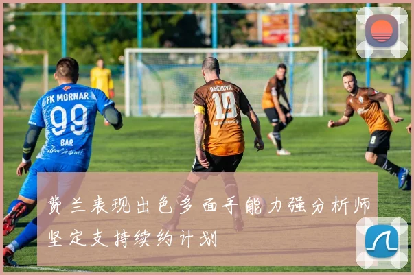 费兰表现出色多面手能力强分析师坚定支持续约计划