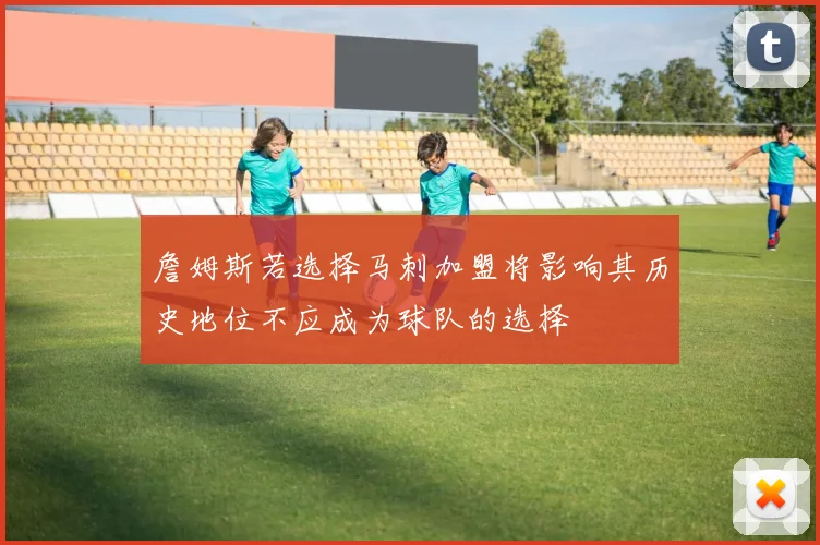 詹姆斯若选择马刺加盟将影响其历史地位不应成为球队的选择