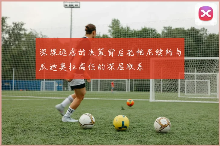 深谋远虑的决策背后孔帕尼续约与瓜迪奥拉离任的深层联系