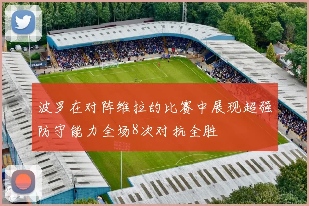 波罗在对阵维拉的比赛中展现超强防守能力全场8次对抗全胜
