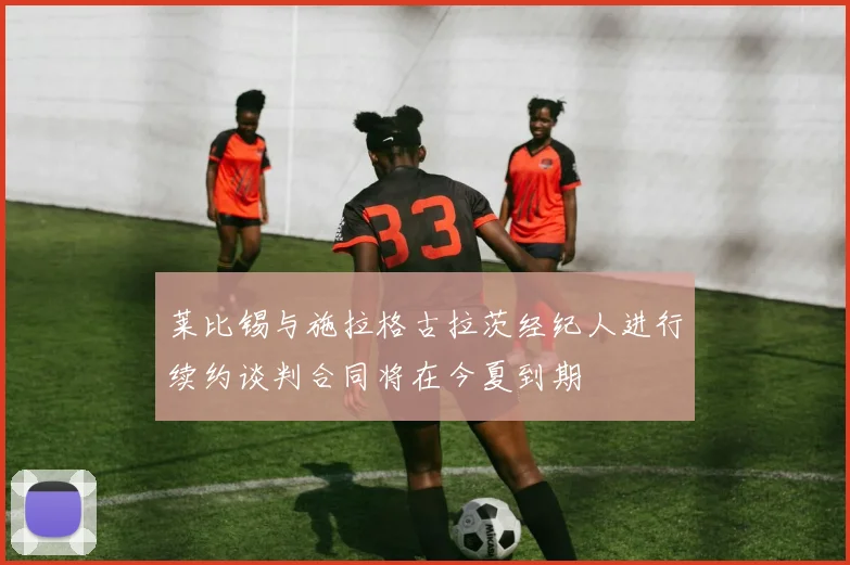 莱比锡与施拉格古拉茨经纪人进行续约谈判合同将在今夏到期
