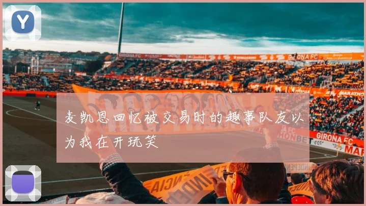 麦凯恩回忆被交易时的趣事队友以为我在开玩笑