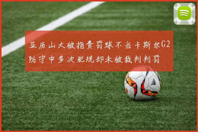 亚历山大被指责罚球不当卡斯尔G2防守中多次犯规却未被裁判判罚